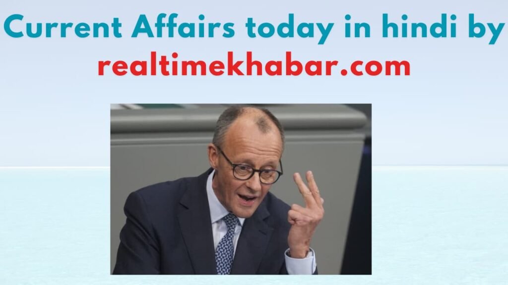 Current Affairs Today In Hindi 7 May 2025 : आज की करेंट अफेयर्स का फुल अपडेट! 15 फ्रेडरिक मर्ज़ जर्मनी के नये चांसलर चुने गये।